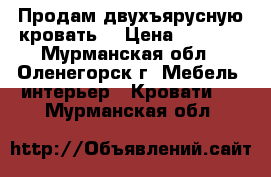 Продам двухъярусную кровать  › Цена ­ 8 000 - Мурманская обл., Оленегорск г. Мебель, интерьер » Кровати   . Мурманская обл.